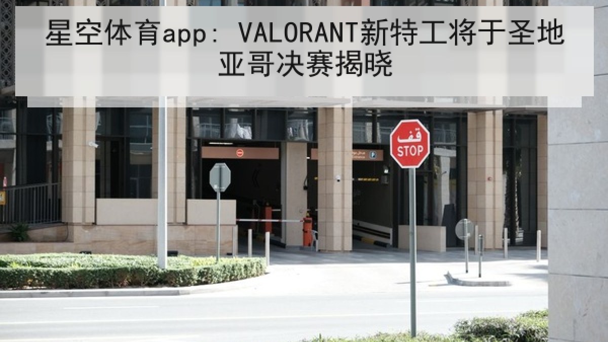 星空体育app: VALORANT新特工将于圣地亚哥决赛揭晓