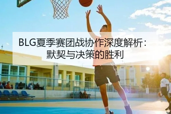 BLG夏季赛团战协作深度解析：默契与决策的胜利
