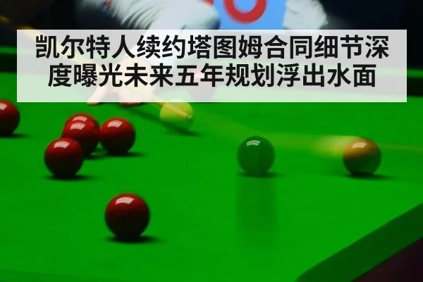 凯尔特人续约塔图姆合同细节深度曝光未来五年规划浮出水面