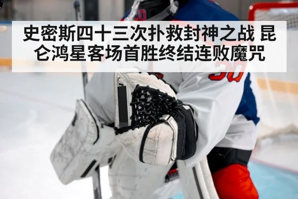 史密斯四十三次扑救封神之战 昆仑鸿星客场首胜终结连败魔咒
