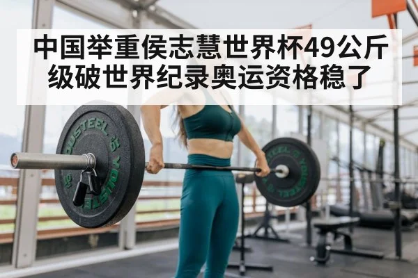 中国举重侯志慧世界杯49公斤级破世界纪录奥运资格稳了