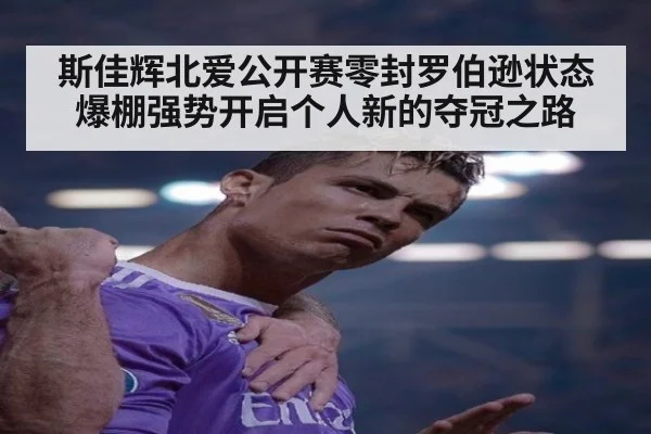 斯佳辉北爱公开赛零封罗伯逊状态爆棚强势开启个人新的夺冠之路