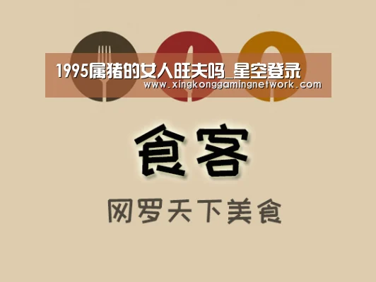 1995属猪的女人旺夫吗_星空登录(图1) 星空娱乐