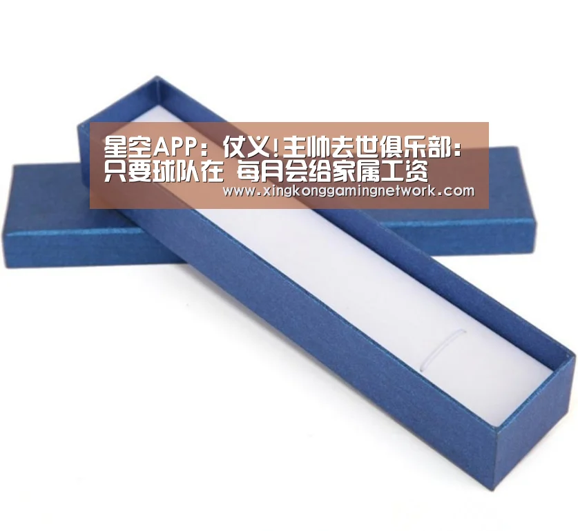 星空APP:仗义!主帅去世俱乐部:只要球队在 每月会给家属工资(图3) 星空娱乐